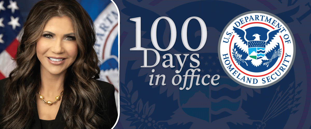 May 5, 2025, marks 100 days in office for DHS Secretary Kristi Noem.